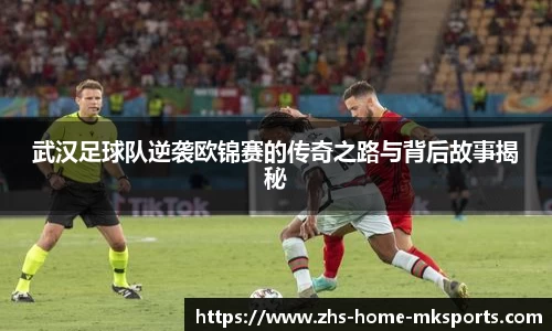 武汉足球队逆袭欧锦赛的传奇之路与背后故事揭秘